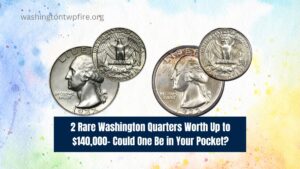 2 Rare Washington Quarters Worth Up to $140,000- Could One Be in Your Pocket?