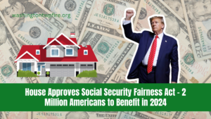 House Approves Social Security Fairness Act - 2 Million Americans to Benefit in 2024