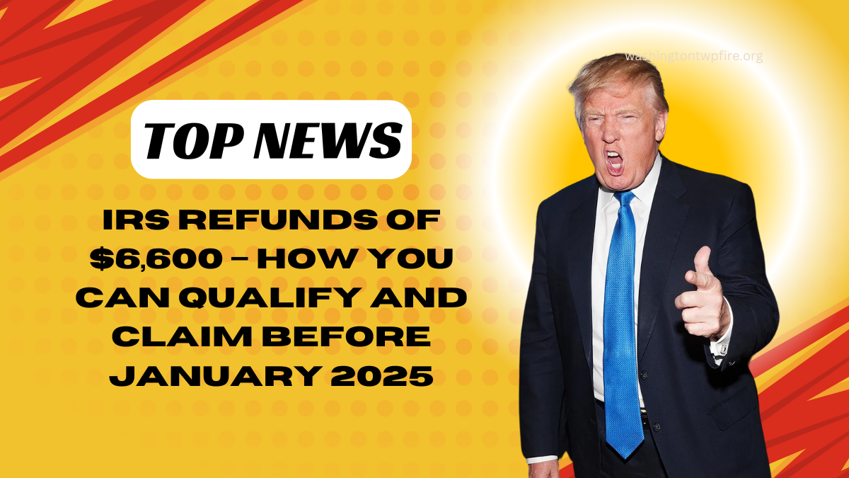 IRS Refunds of $6,600 – How You Can Qualify and Claim Before January 2025