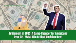 Retirement in 2025: A Game-Changer for Americans Over 62 – Make This Critical Decision Now!