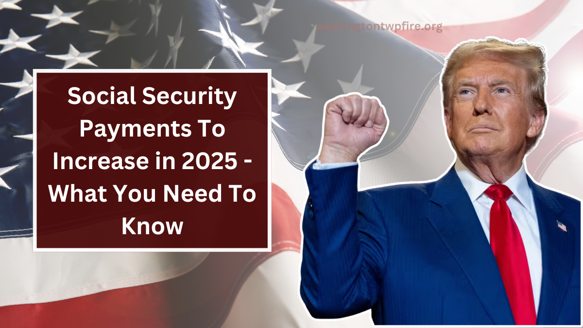 Social Security Payments To Increase in 2025 - What You Need To Know