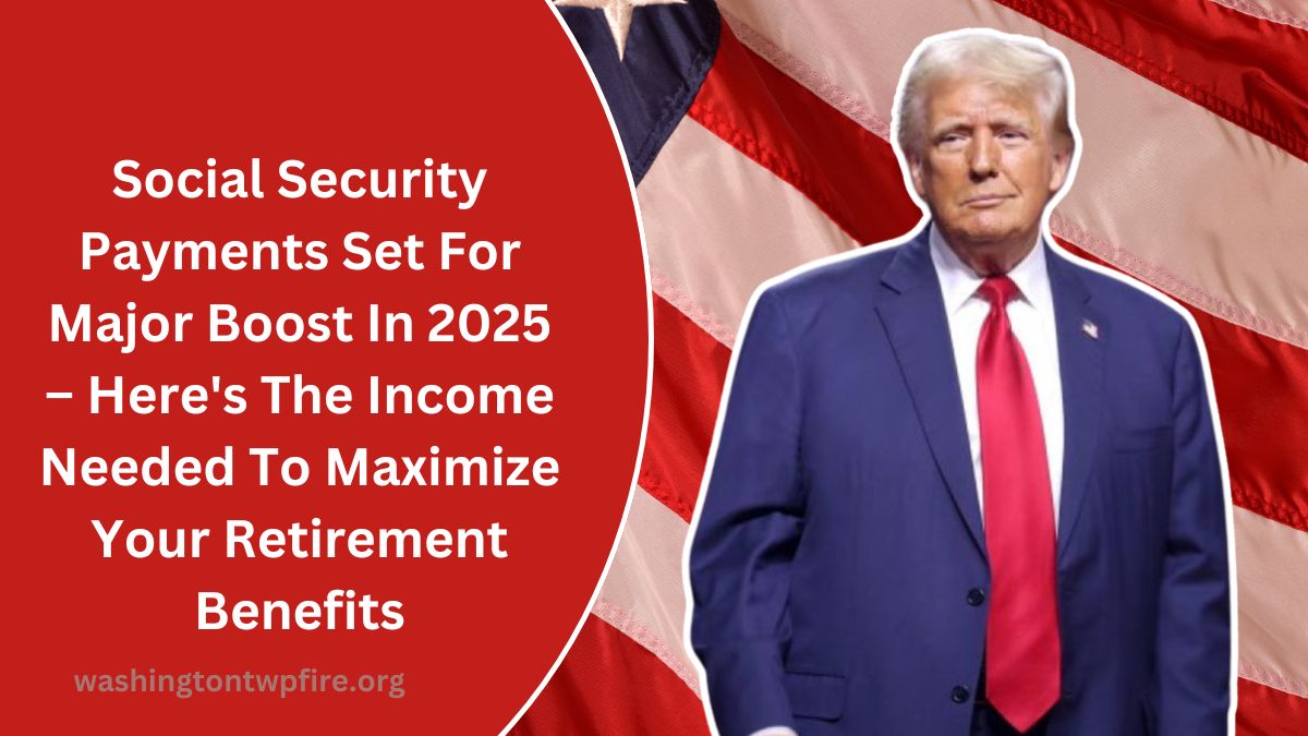 Social Security Payments Set For Major Boost In 2025 – Here's The Income Needed To Maximize Your Retirement Benefits