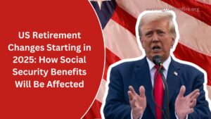 US Retirement Changes Starting in 2025: How Social Security Benefits Will Be Affected