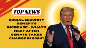 Social Security Benefits Increase – What’s Next After Senate Takes Charge in 2024?